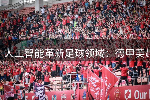 人工智能革新足球领域：德甲英超广泛应用AI系统