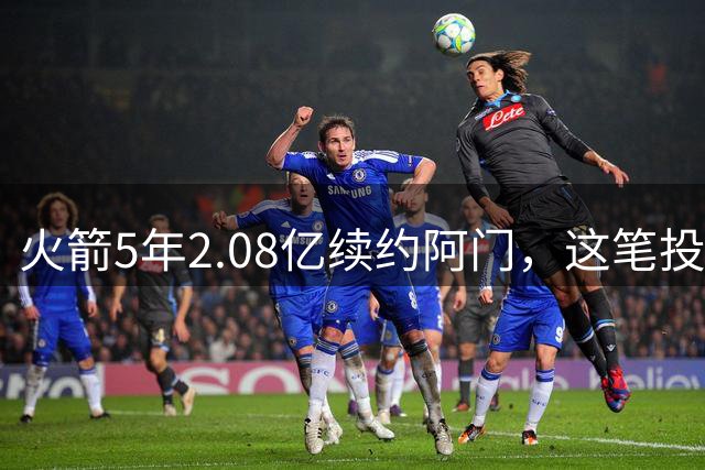 火箭5年2.08亿续约阿门，这笔投资值吗？
